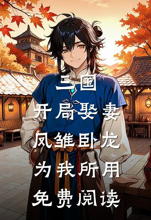 三国：开局娶妻，凤雏卧龙为我所用免费阅读