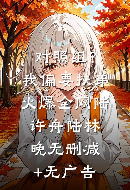 对照组？我偏要扶弟火爆全网陆许舟陆林晚无删减+无广告