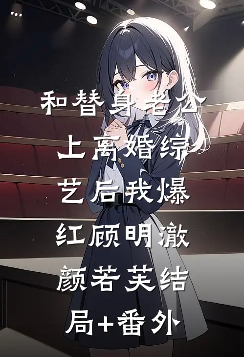 和替身老公上离婚综艺后我爆红顾明澈颜若芙结局+番外