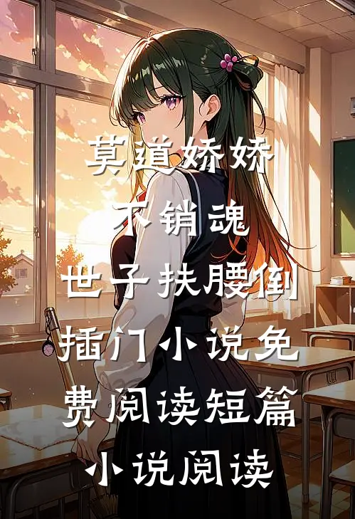 莫道娇娇不销魂,世子扶腰倒插门小说免费阅读短篇小说阅读