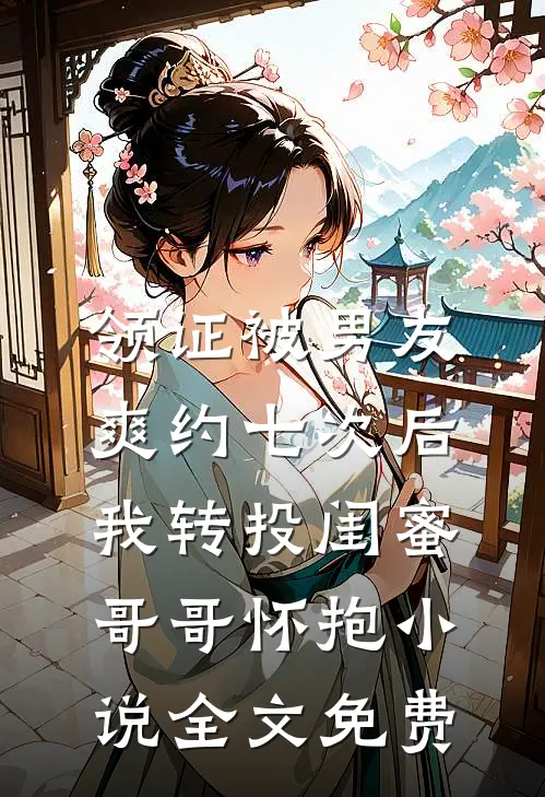 领证被男友爽约七次后，我转投闺蜜哥哥怀抱小说全文免费