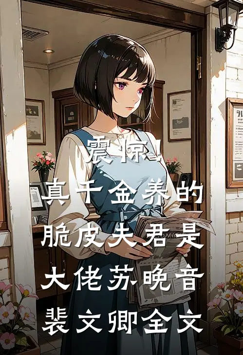 震惊！真千金养的脆皮夫君是大佬苏晚音裴文卿全文