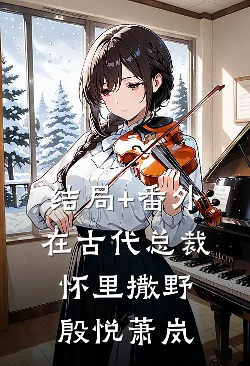 结局+番外在古代总裁怀里撒野殷悦萧岚