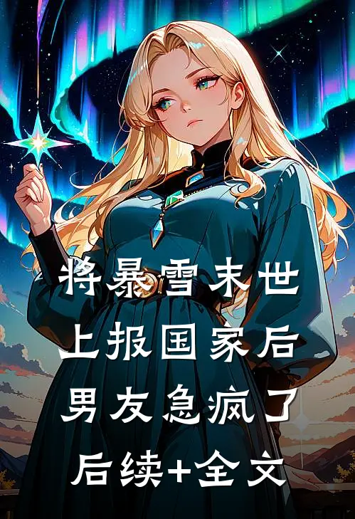 将暴雪末世上报国家后，男友急疯了后续+全文