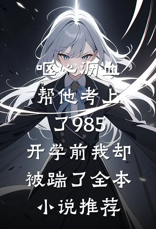 呕心沥血帮他考上了985，开学前我却被踹了全本小说推荐