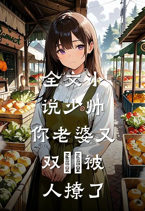 全文小说少帅，你老婆又双叒叕被人撩了