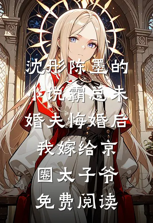 沈彤陈墨的小说霸总未婚夫悔婚后，我嫁给京圈太子爷免费阅读