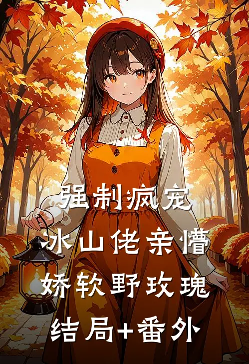 强制疯宠，冰山佬亲懵娇软野玫瑰结局+番外