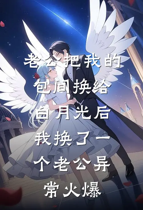 老公把我的包间换给白月光后，我换了一个老公异常火爆