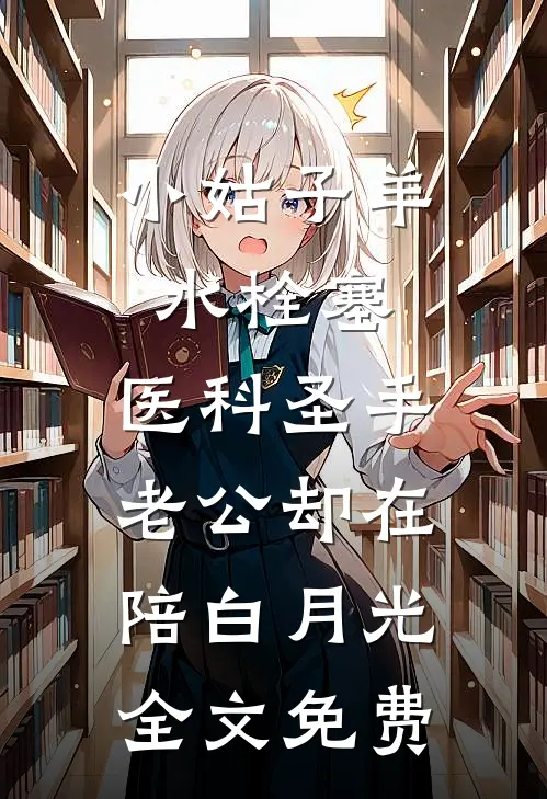 小姑子羊水栓塞，医科圣手老公却在陪白月光全文免费