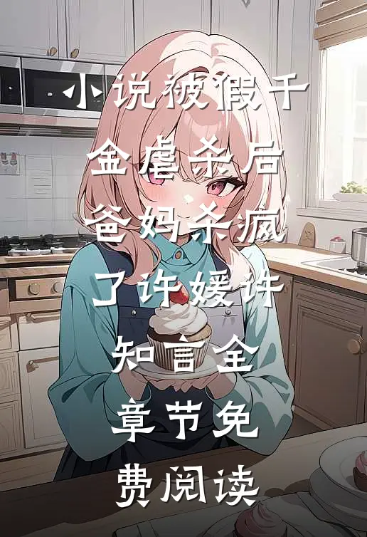 小说被假千金虐杀后，爸妈杀疯了许媛许知言全章节免费阅读
