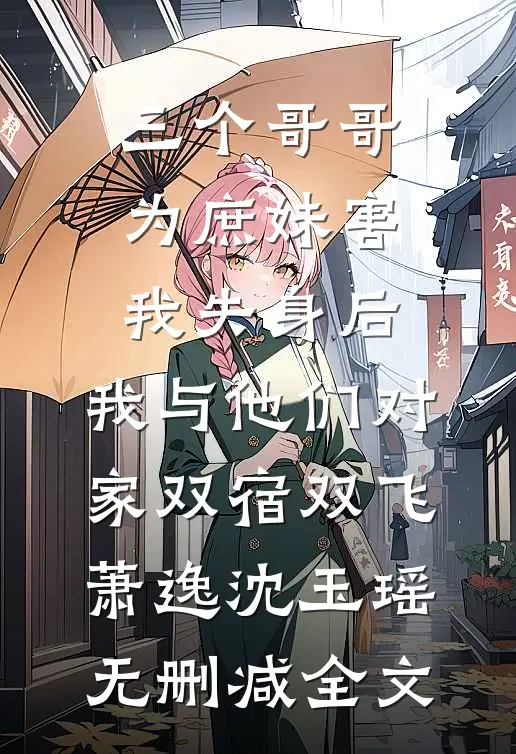 三个哥哥为庶妹害我失身后，我与他们对家双宿双飞萧逸沈玉瑶无删减全文