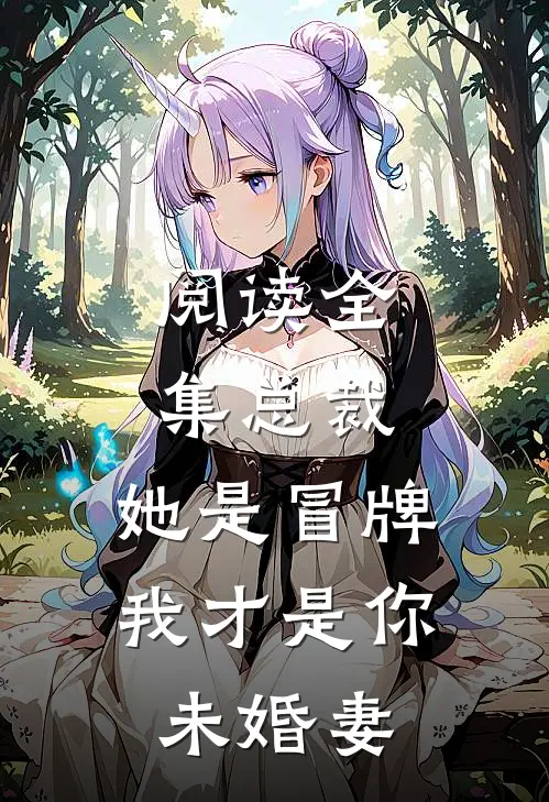 阅读全集总裁，她是冒牌，我才是你未婚妻