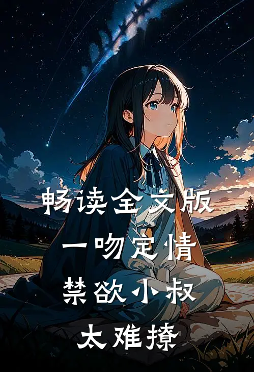 畅读全文版一吻定情：禁欲小叔太难撩