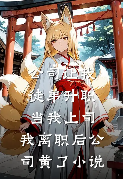 公司让我徒弟升职当我上司，我离职后公司黄了小说