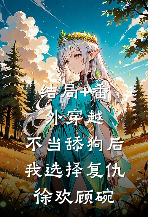 结局+番外穿越：不当舔狗后，我选择复仇徐欢顾碗