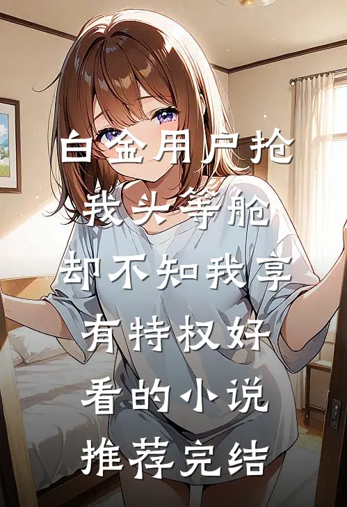 白金用户抢我头等舱，却不知我享有特权好看的小说推荐完结