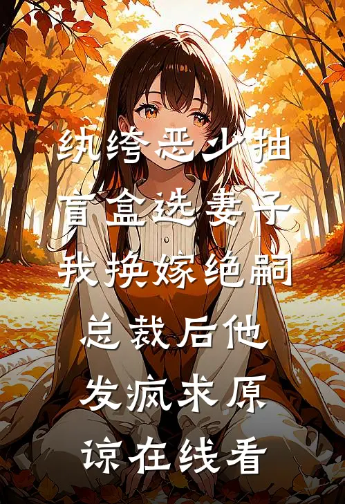 纨绔恶少抽盲盒选妻子，我换嫁绝嗣总裁后他发疯求原谅在线看