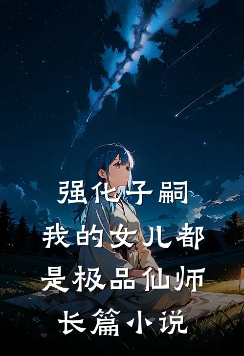 强化子嗣，我的女儿都是极品仙师长篇小说
