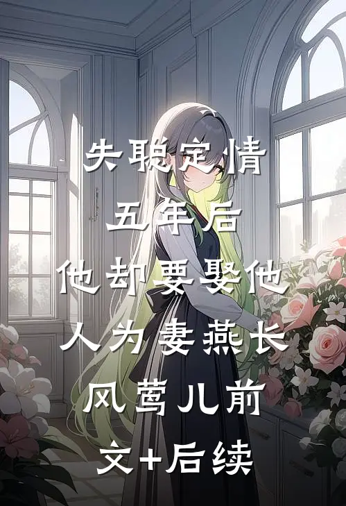 失聪定情五年后，他却要娶他人为妻燕长风莺儿前文+后续