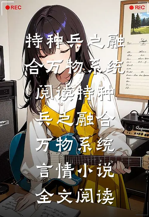 特种兵之融合万物系统阅读_特种兵之融合万物系统言情小说全文阅读