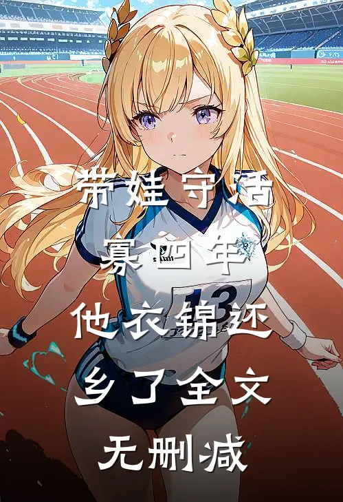 带娃守活寡四年，他衣锦还乡了全文无删减