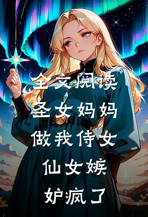全文阅读圣女妈妈做我侍女，仙女嫉妒疯了
