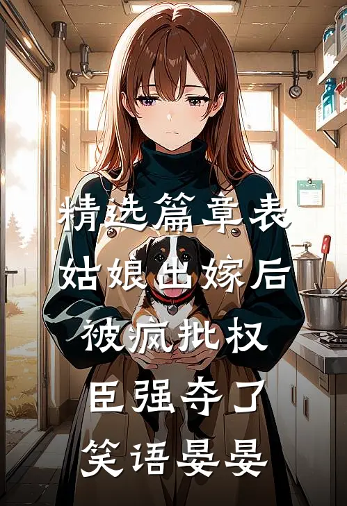 精选篇章表姑娘出嫁后,被疯批权臣强夺了 笑语晏晏