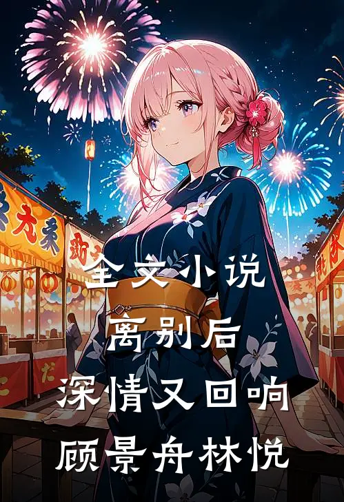 全文小说离别后，深情又回响顾景舟林悦