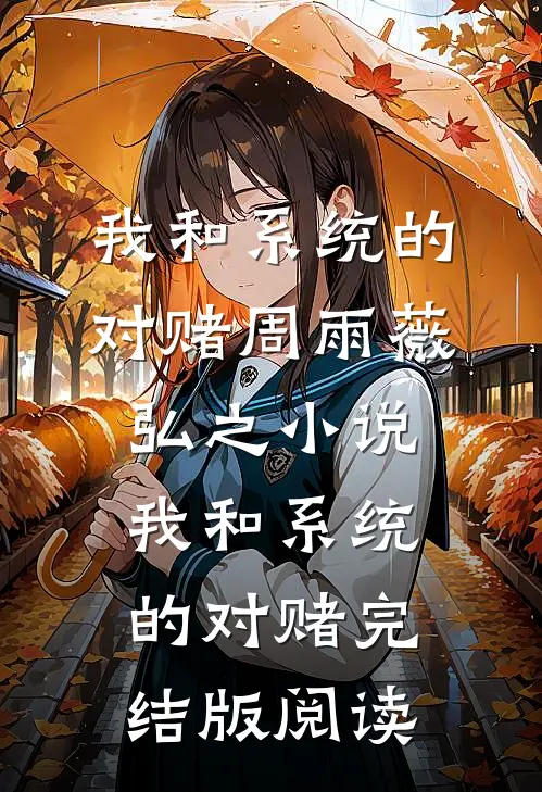 我和系统的对赌周雨薇弘之小说_我和系统的对赌完结版阅读