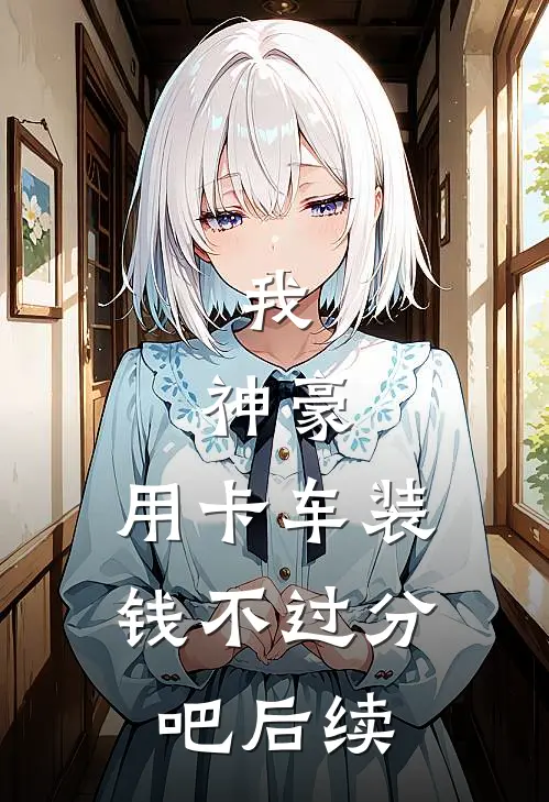 我，神豪，用卡车装钱不过分吧后续