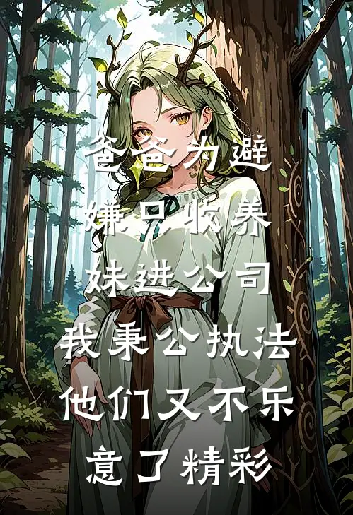 爸爸为避嫌只收养妹进公司，我秉公执法他们又不乐意了精彩