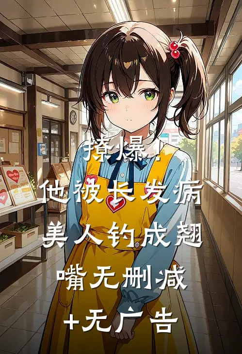 撩爆！他被长发病美人钓成翘嘴无删减+无广告