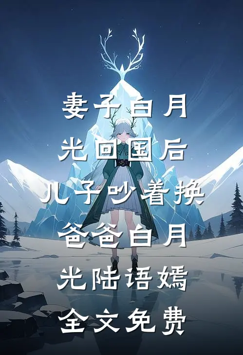 妻子白月光回国后，儿子吵着换爸爸白月光陆语嫣全文免费