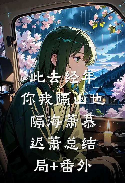 此去经年，你我隔山也隔海萧慕迟萧总结局+番外