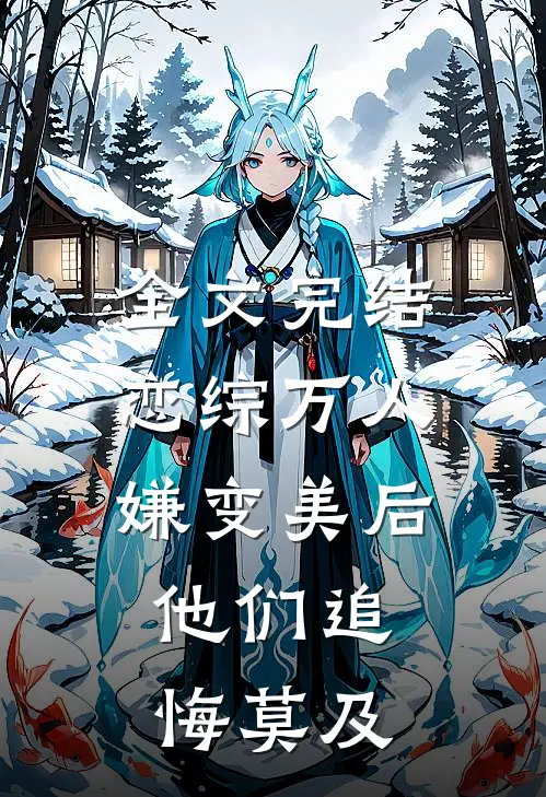 全文完结恋综万人嫌变美后，他们追悔莫及