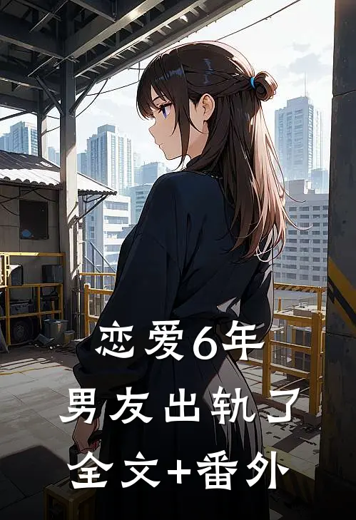 恋爱6年，男友出轨了全文+番外