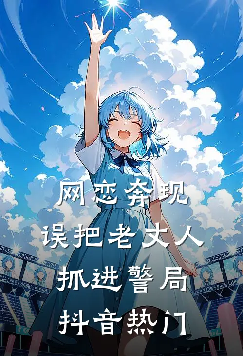 网恋奔现，误把老丈人抓进警局抖音热门