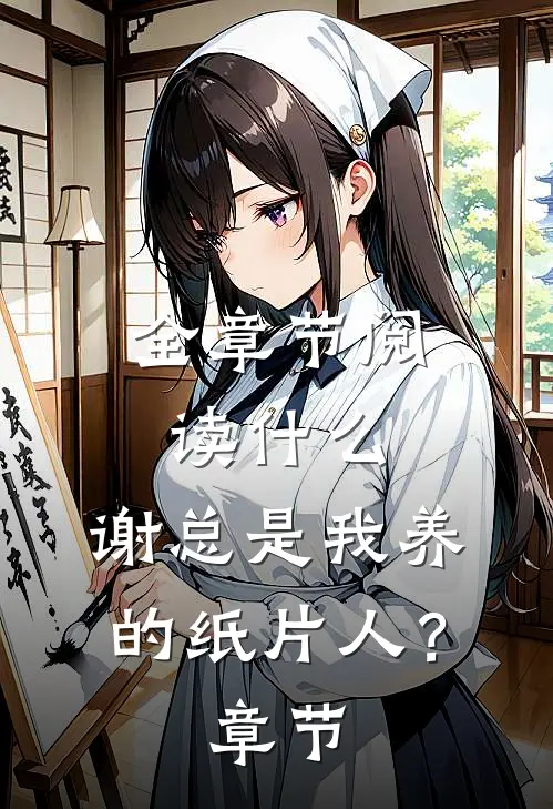 全章节阅读什么，谢总是我养的纸片人？章节