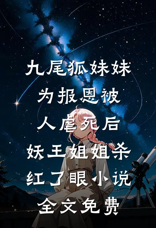 九尾狐妹妹为报恩被人虐死后，妖王姐姐杀红了眼小说全文免费