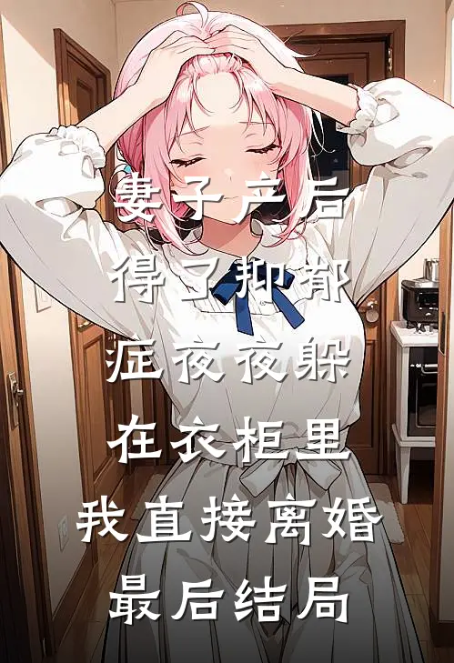 妻子产后得了抑郁症夜夜躲在衣柜里，我直接离婚最后结局