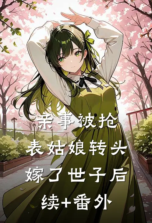 亲事被抢，表姑娘转头嫁了世子后续+番外