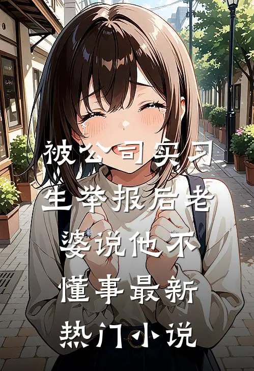 被公司实习生举报后老婆说他不懂事最新热门小说