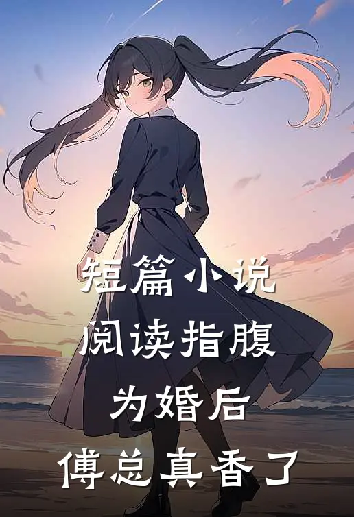 短篇小说阅读指腹为婚后，傅总真香了