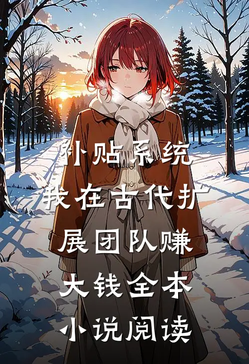 补贴系统：我在古代扩展团队赚大钱全本小说阅读