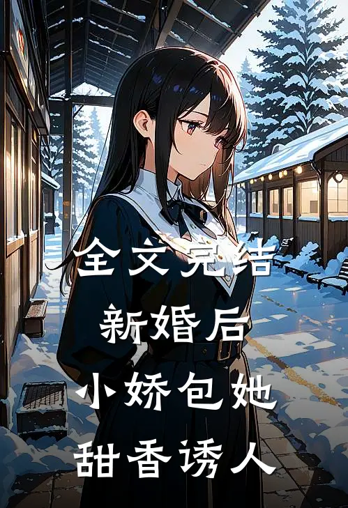 全文完结新婚后，小娇包她甜香诱人