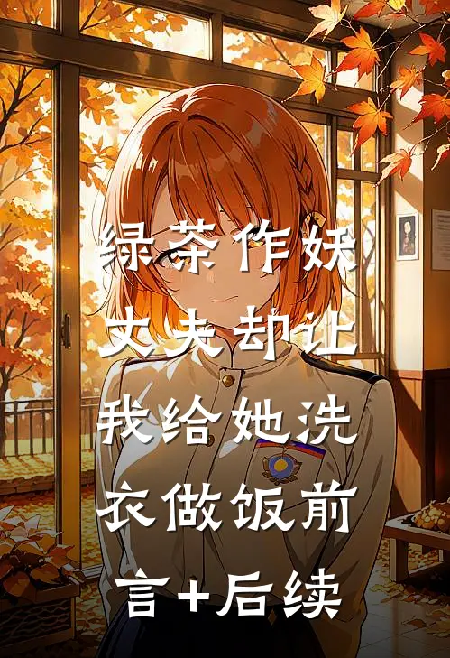 绿茶作妖，丈夫却让我给她洗衣做饭前言+后续