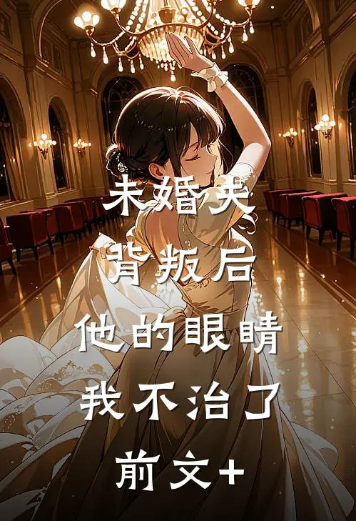 未婚夫背叛后，他的眼睛我不治了前文+