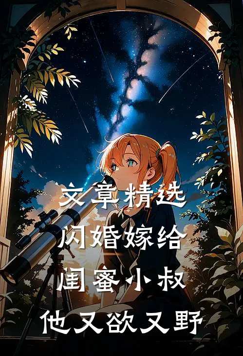文章精选闪婚嫁给闺蜜小叔，他又欲又野