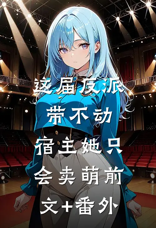 这届反派带不动，宿主她只会卖萌前文+番外